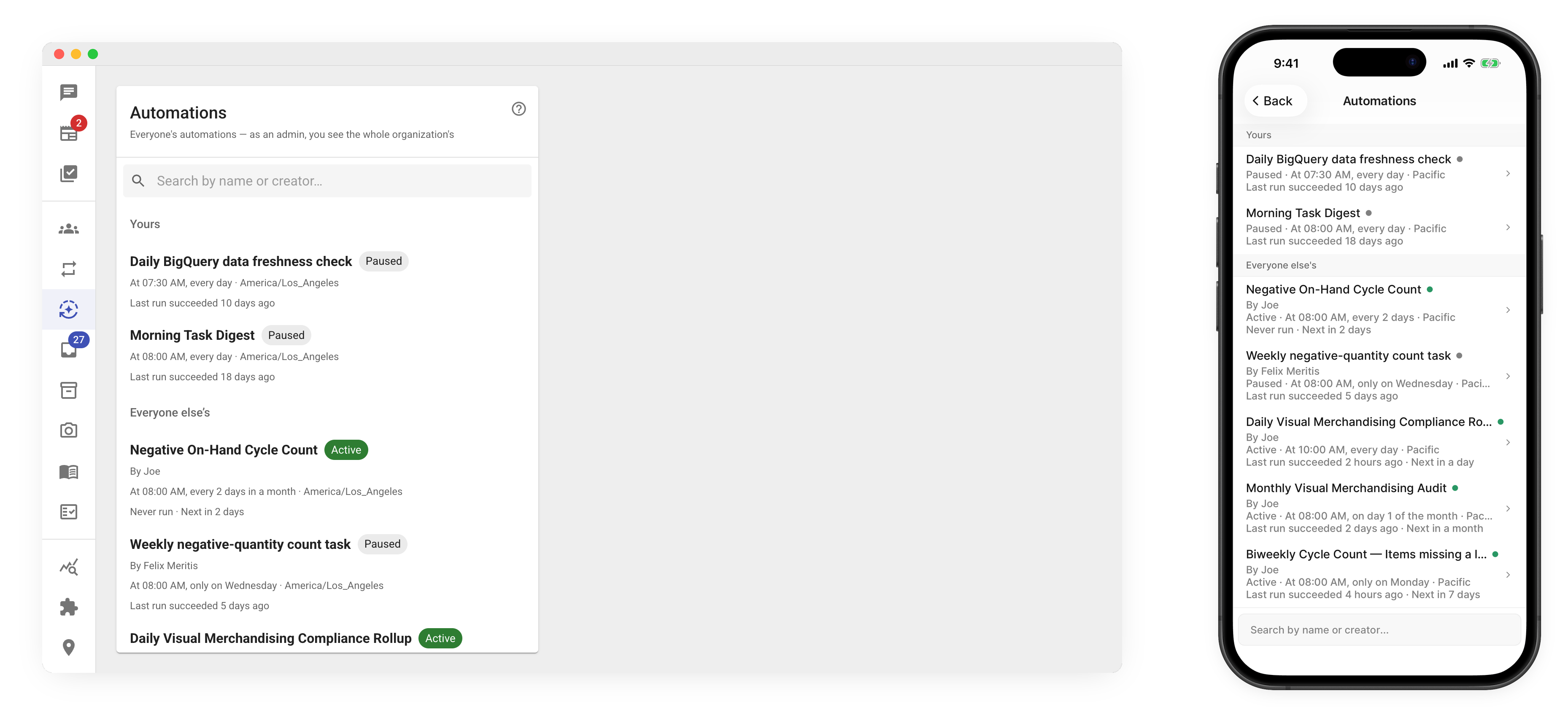 The Automations list on the web app, seen by an org admin. The card header reads “Automations” with the subtitle “Everyone’s automations — as an admin, you see the whole organization’s”, and below it a “Search by name or creator…” field. The list is split into two groups: a “Yours” heading with the admin’s own automations (Daily BigQuery data freshness check and Morning Task Digest, both marked Paused), and an “Everyone else’s” heading with coworkers’ automations (Negative On-Hand Cycle Count by Joe, Weekly negative-quantity count task by Felix Meritis, Daily Visual Merchandising Compliance Rollup by Joe), each showing an Active or Paused badge, the creator’s name, the schedule with timezone, and when it last ran. Beside it, the same list on the mobile app in an iPhone frame: the identical “Yours” and “Everyone else’s” groups with a status dot next to each name — the taller screen also fits Monthly Visual Merchandising Audit and Biweekly Cycle Count, both by Joe — the “Search by name or creator…” field at the bottom of the list, and a Back button in the header.