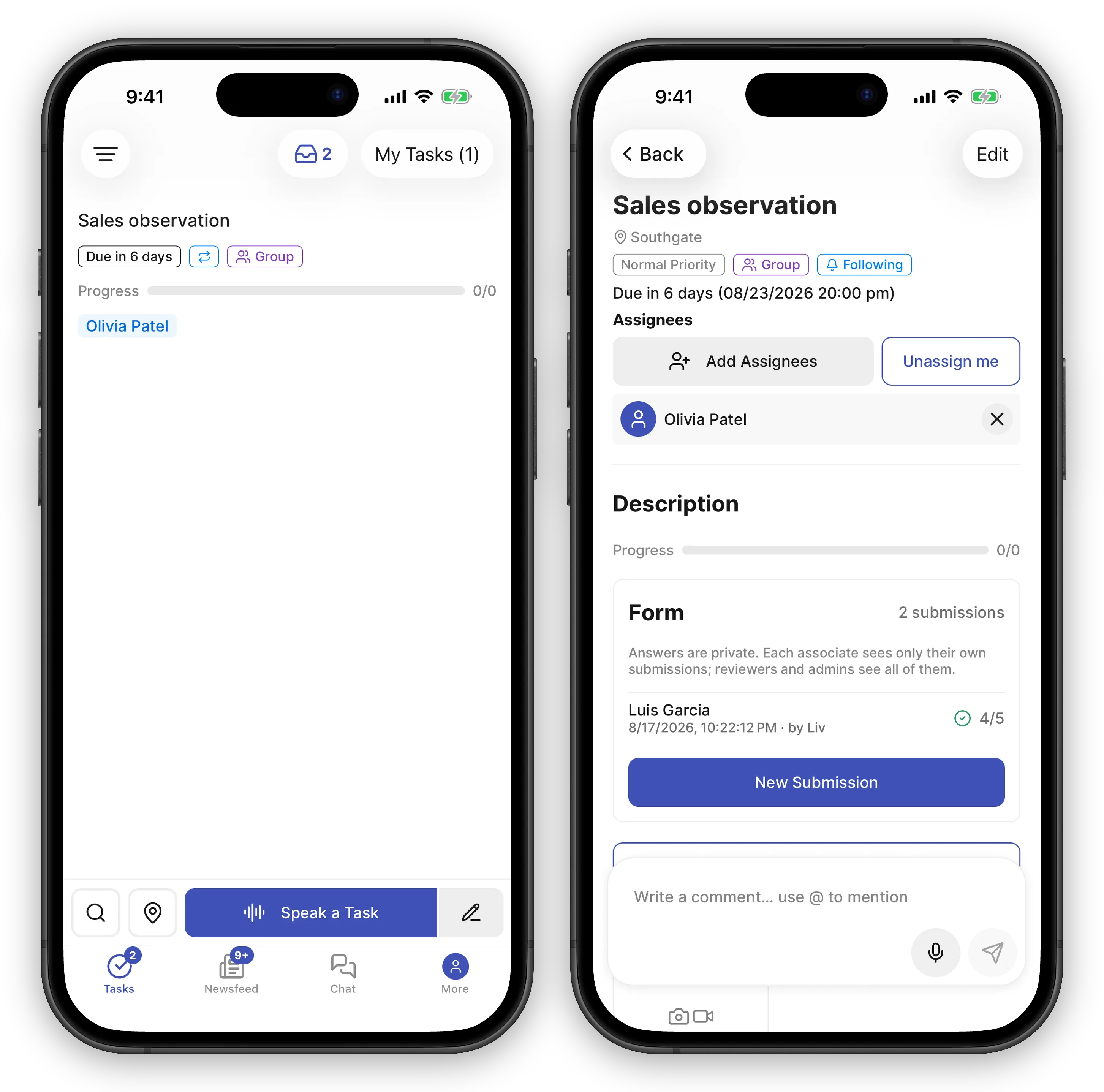Two iPhone screens from an associate's phone. On the left, the mobile My Tasks list with a filter button reading "My Tasks (1)" and an inbox icon badged 2 in the header. One task card is listed: "Sales observation" with a "Due in 6 days" chip, a repeat arrows icon marking it as a recurring copy, and a purple "Group" chip, then a Progress bar reading 0/0 and one assignee chip, "Olivia Patel". A "Speak a Task" button and the Tasks, Newsfeed, Chat and More tabs sit at the bottom. On the right, that copy opened: the title "Sales observation" over the location Southgate, the chips Normal Priority, Group and Following, "Due in 6 days (08/23/2026 20:00 pm)", and an Assignees block with Add Assignees and Unassign me buttons above a row for Olivia Patel. Below an empty Description and a 0/0 progress bar, the Form card reads "Form" on the left and "2 submissions" on the right, with the note "Answers are private. Each associate sees only their own submissions; reviewers and admins see all of them." Only one submission row is listed under that count: subject "Luis Garcia", dated "8/17/2026, 10:22:12 PM · by Liv", with a green check and a "4/5" score on the right. That is the associate's own fill, the one she just wrote. The second submission counted in the header was written by someone else about a different co-worker, so she sees the number but never the entry. A blue New Submission button closes the card, and the outlined "Mark as Done" button behind a "Write a comment… use @ to mention" box follows.